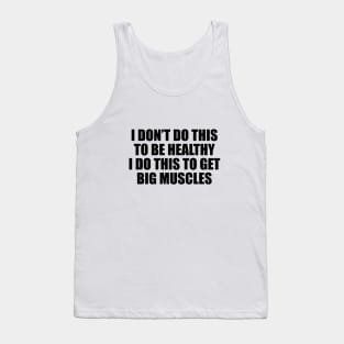 I don’t do this to be healthy; I do this to get big muscles Tank Top